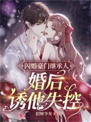 闪婚豪门继承人，婚后诱他失控