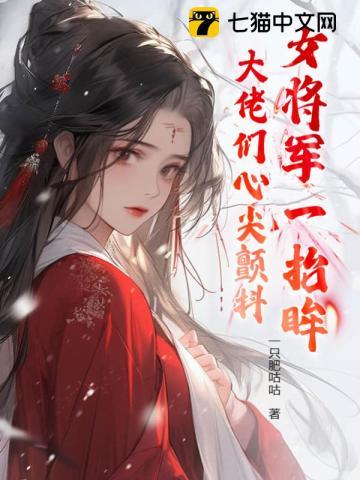 女将军一抬眸，大佬们心尖颤抖