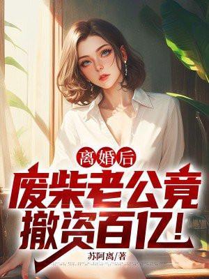 离婚后，废柴老公竟撤资百亿！