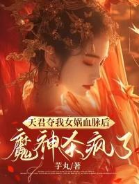 天君夺我女娲血脉后，魔神杀疯了