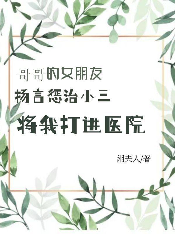 哥哥的女朋友扬言惩治小三，将我打进医院